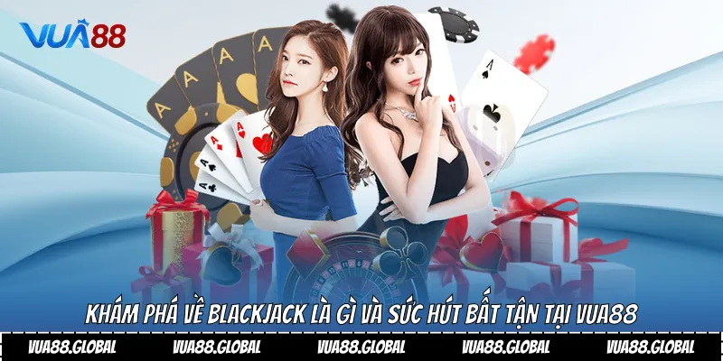 Khám Phá Về Blackjack Là Gì Và Sức Hút Bất Tận Tại Vua88 2 Blackjack là gì